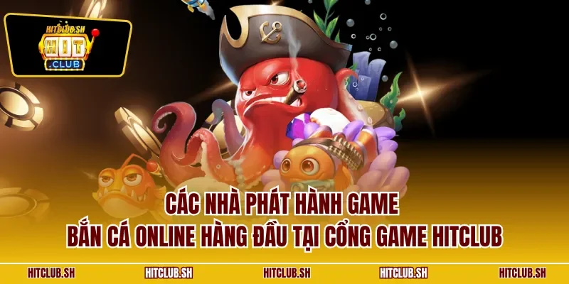 Các nhà phát hành game bắn cá online hàng đầu tại cổng game HITCLUB