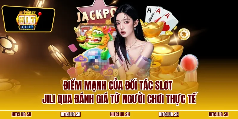 Điểm mạnh của đối tác slot Jili qua đánh giá từ người chơi thực tế
