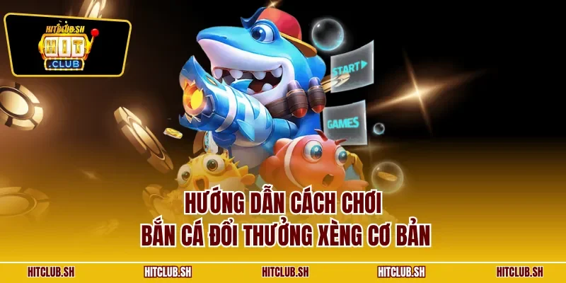 Hướng dẫn cách chơi bắn cá đổi thưởng xèng cơ bản