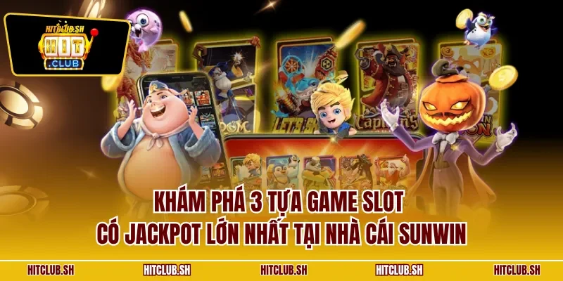 Khám phá 3 tựa game slot có Jackpot lớn nhất tại nhà cái SUNWIN