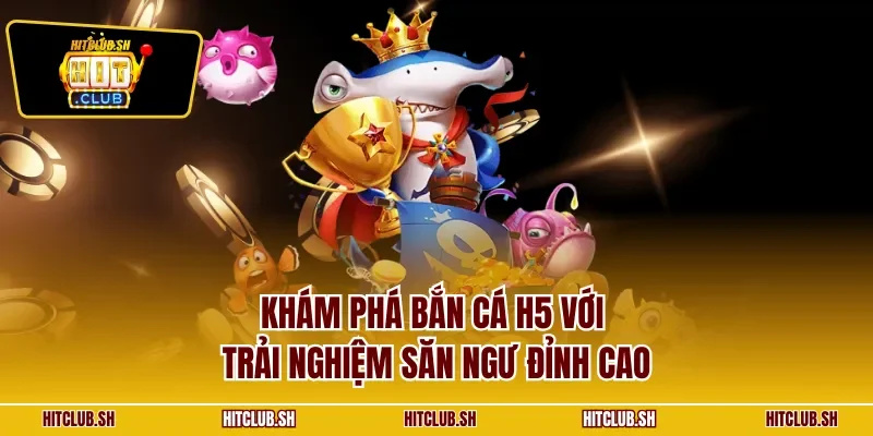 Khám phá bắn cá H5 với trải nghiệm săn ngư đỉnh cao
