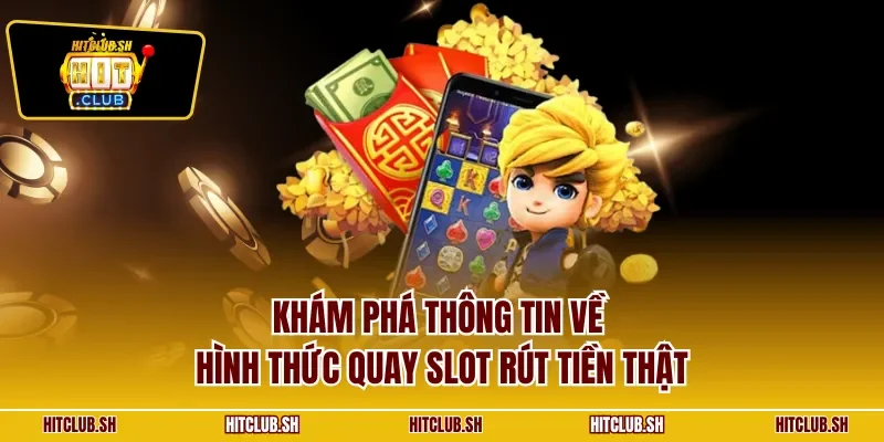 Khám phá thông tin về hình thức quay slot rút tiền thật